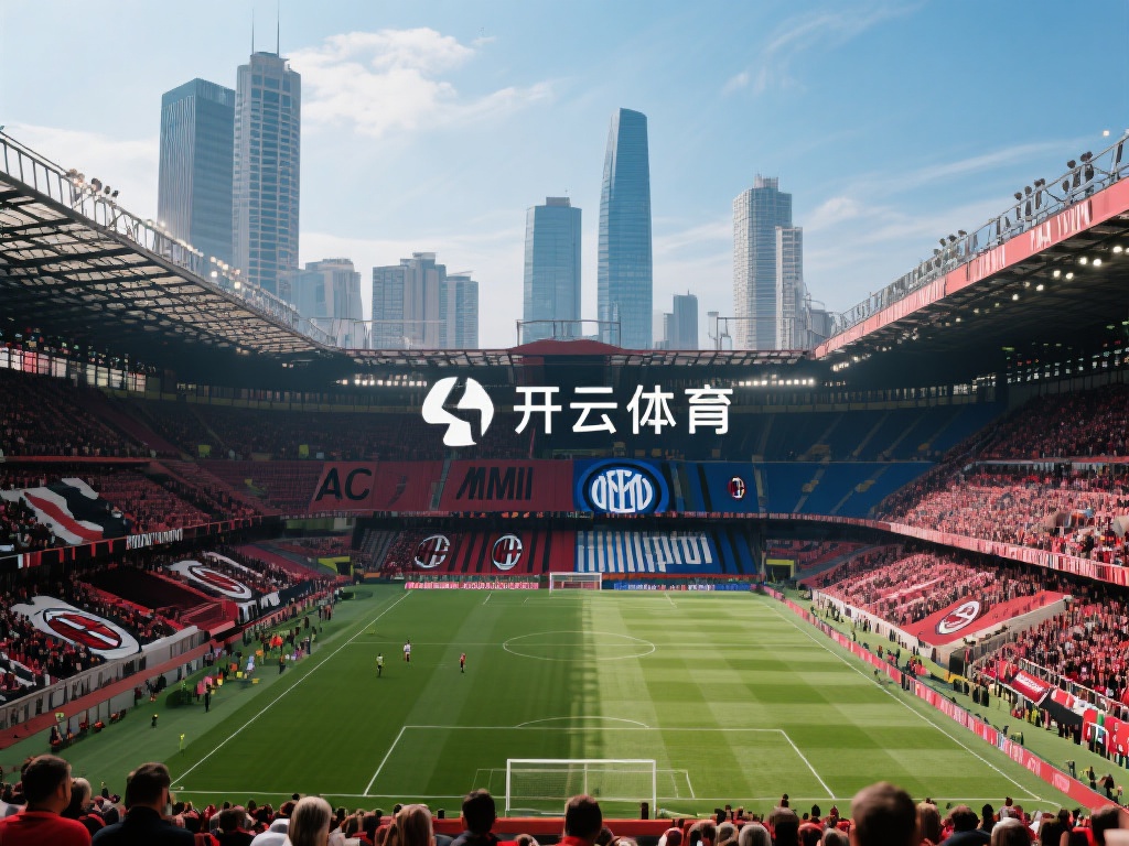 开云体育米兰 (开云体育米兰：探索足球激情与无限可能）